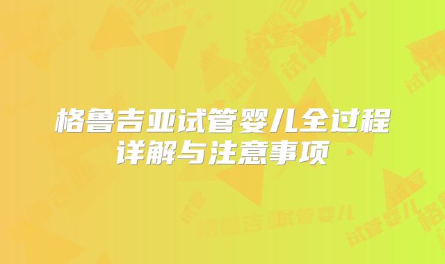 格鲁吉亚试管婴儿全过程详解与注意事项