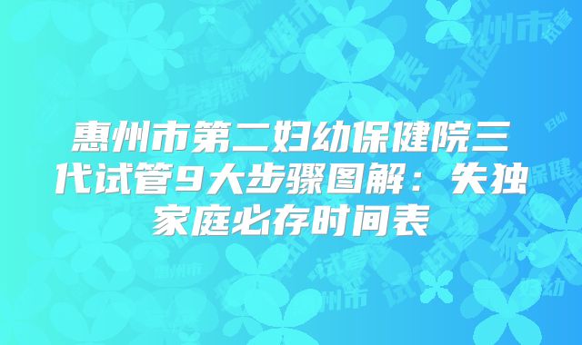 惠州市第二妇幼保健院三代试管9大步骤图解：失独家庭必存时间表
