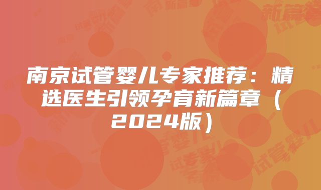 南京试管婴儿专家推荐：精选医生引领孕育新篇章（2024版）