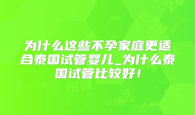 为什么这些不孕家庭更适合泰国试管婴儿_为什么泰国试管比较好！