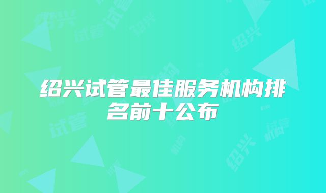 绍兴试管最佳服务机构排名前十公布