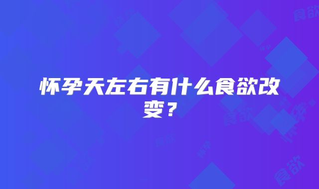 怀孕天左右有什么食欲改变?