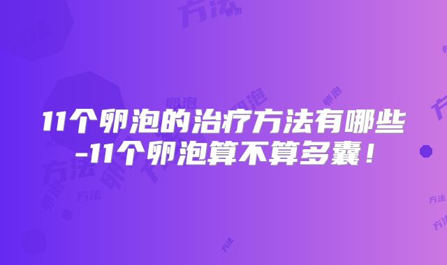11个卵泡的治疗方法有哪些-11个卵泡算不算多囊！