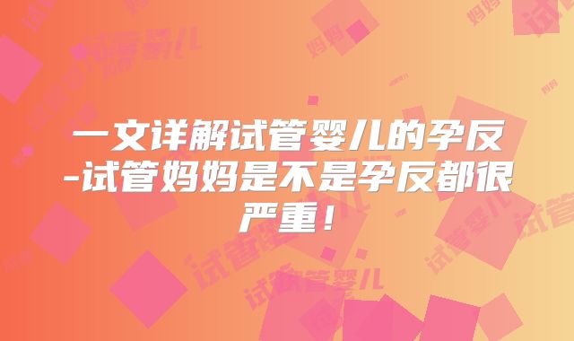 一文详解试管婴儿的孕反-试管妈妈是不是孕反都很严重!