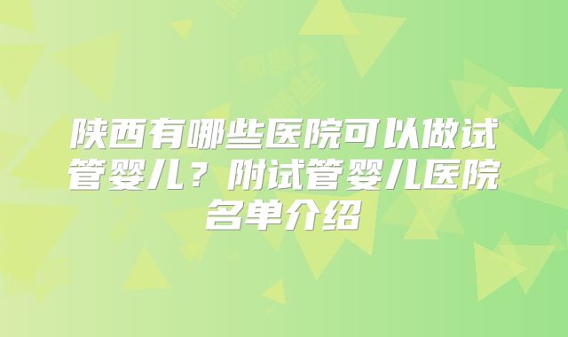 陕西有哪些医院可以做试管婴儿？附试管婴儿医院名单介绍