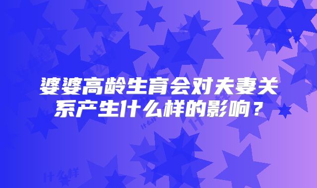 婆婆高龄生育会对夫妻关系产生什么样的影响?