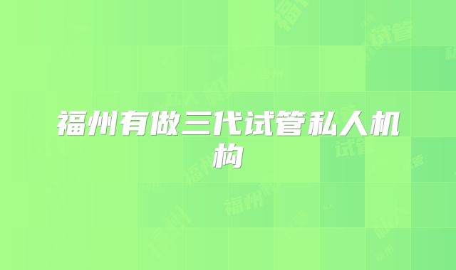 福州有做三代试管私人机构