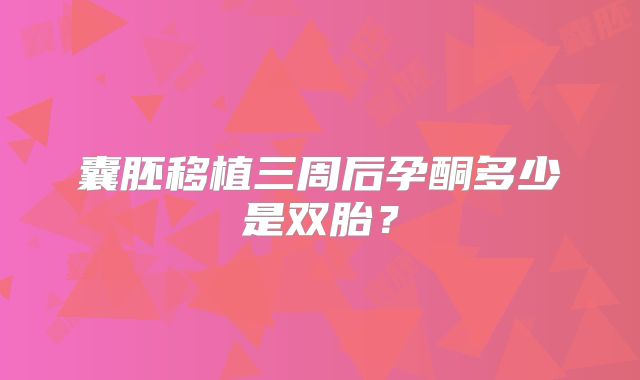 囊胚移植三周后孕酮多少是双胎？