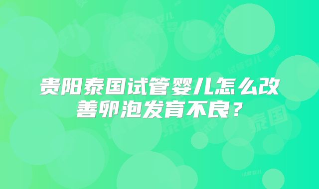 贵阳泰国试管婴儿怎么改善卵泡发育不良？