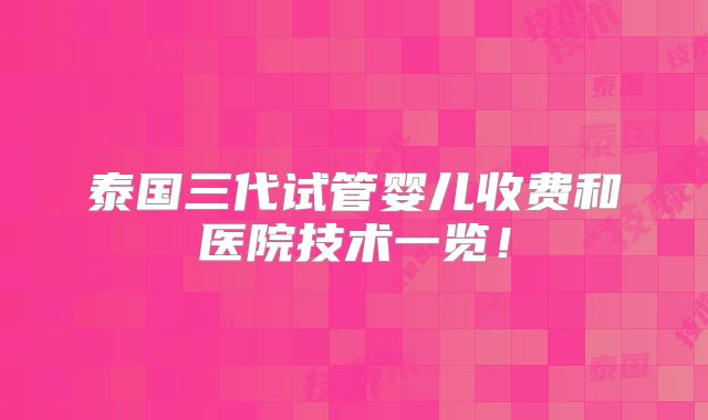 泰国三代试管婴儿收费和医院技术一览！