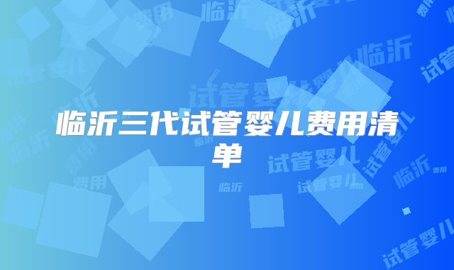 临沂三代试管婴儿费用清单