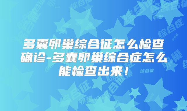 多囊卵巢综合征怎么检查确诊-多囊卵巢综合症怎么能检查出来!