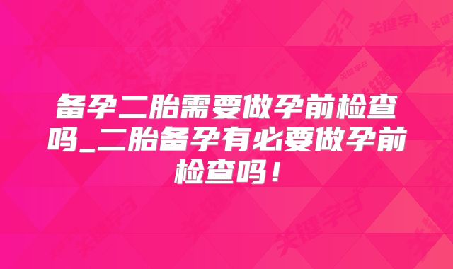 备孕二胎需要做孕前检查吗_二胎备孕有必要做孕前检查吗!