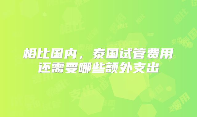 相比国内，泰国试管费用还需要哪些额外支出