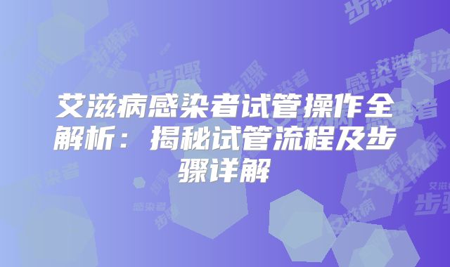 艾滋病感染者试管操作全解析：揭秘试管流程及步骤详解