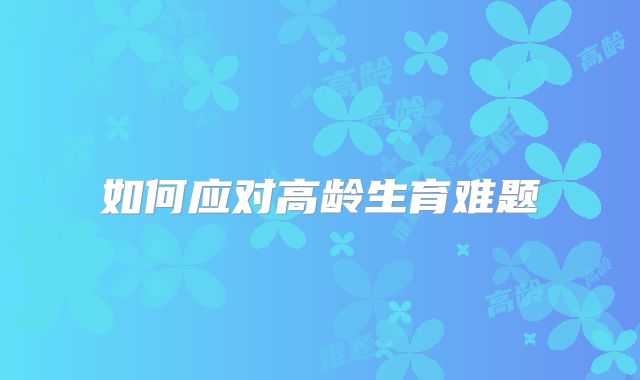 如何应对高龄生育难题