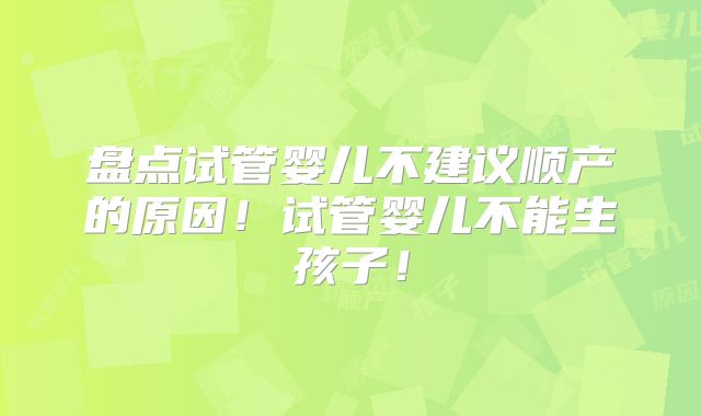 盘点试管婴儿不建议顺产的原因!试管婴儿不能生孩子!