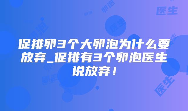 促排卵3个大卵泡为什么要放弃_促排有3个卵泡医生说放弃！