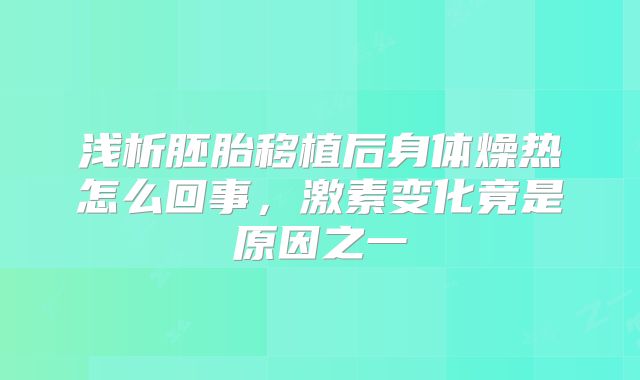 浅析胚胎移植后身体燥热怎么回事,激素变化竟是原因之一