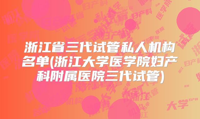 浙江省三代试管私人机构名单(浙江大学医学院妇产科附属医院三代试管)