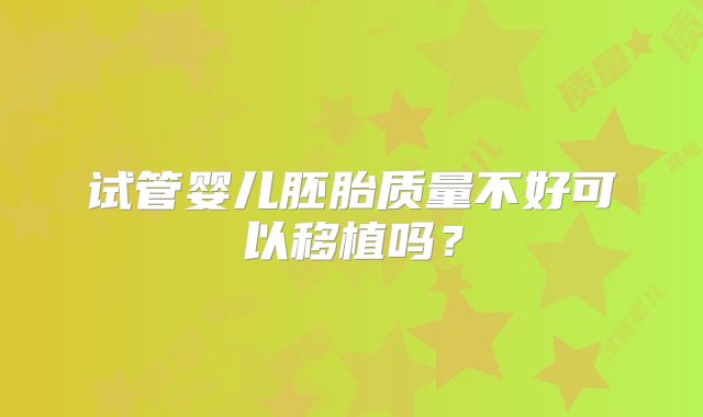 试管婴儿胚胎质量不好可以移植吗？