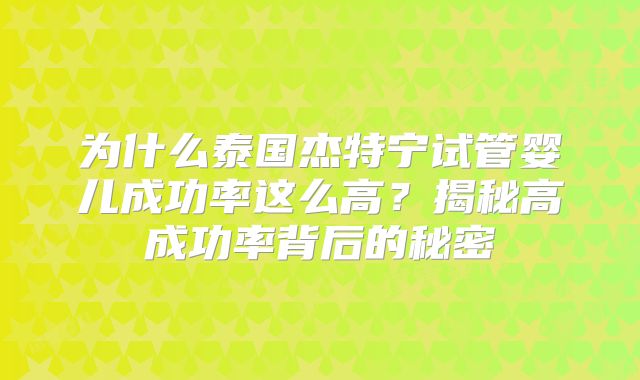 为什么泰国杰特宁试管婴儿成功率这么高？揭秘高成功率背后的秘密