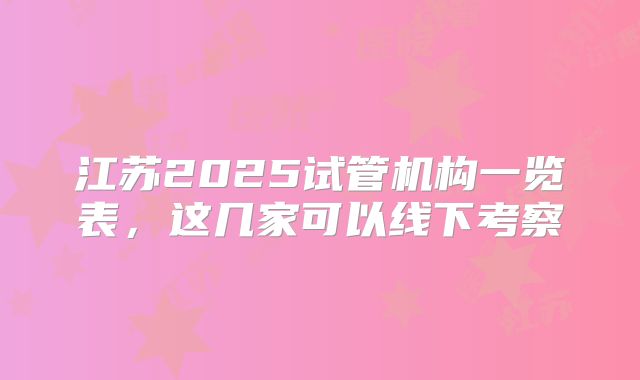 江苏2025试管机构一览表,这几家可以线下考察