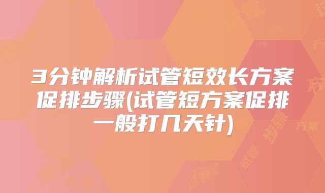 3分钟解析试管短效长方案促排步骤(试管短方案促排一般打几天针)