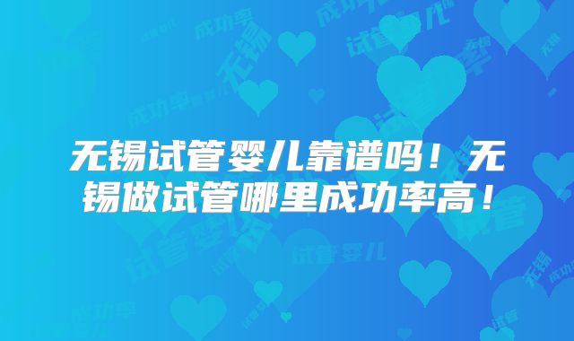 无锡试管婴儿靠谱吗!无锡做试管哪里成功率高!