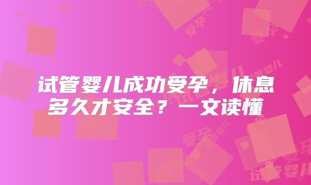 试管婴儿成功受孕，休息多久才安全？一文读懂