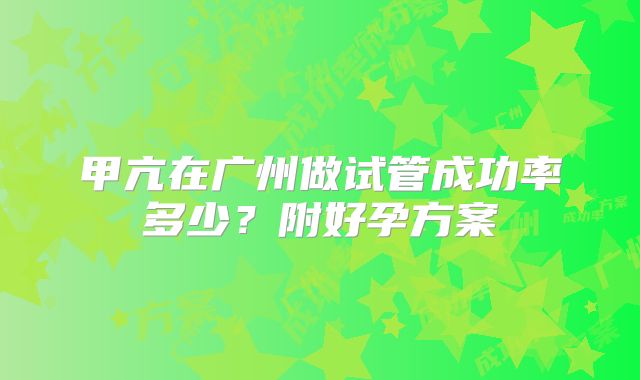 甲亢在广州做试管成功率多少？附好孕方案