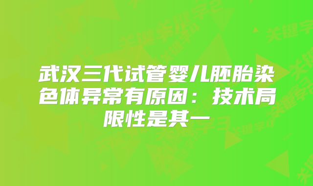 武汉三代试管婴儿胚胎染色体异常有原因：技术局限性是其一