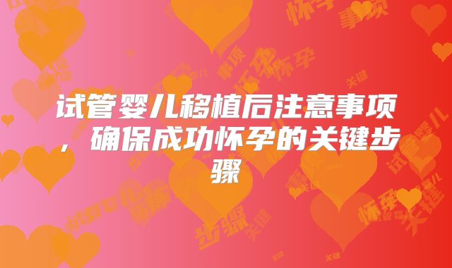 试管婴儿移植后注意事项，确保成功怀孕的关键步骤
