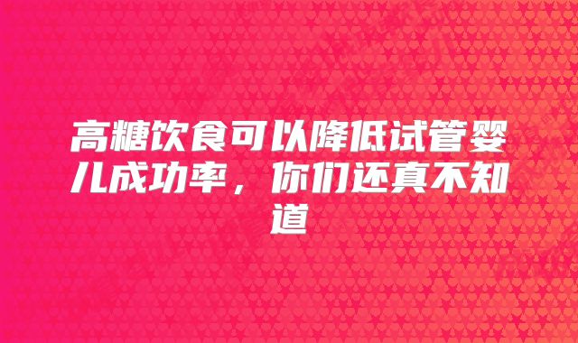 高糖饮食可以降低试管婴儿成功率,你们还真不知道