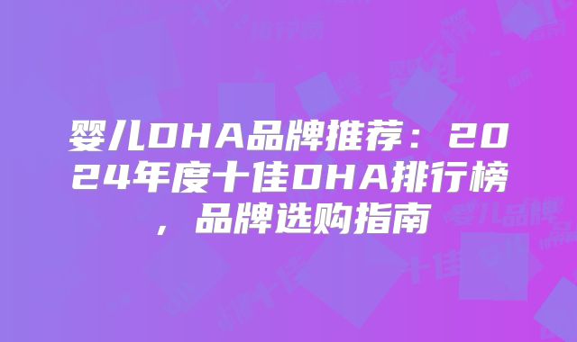 婴儿DHA品牌推荐：2024年度十佳DHA排行榜，品牌选购指南