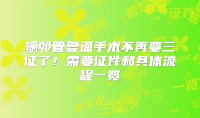 输卵管复通手术不再要三证了！需要证件和具体流程一览