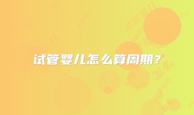 试管婴儿怎么算周期?