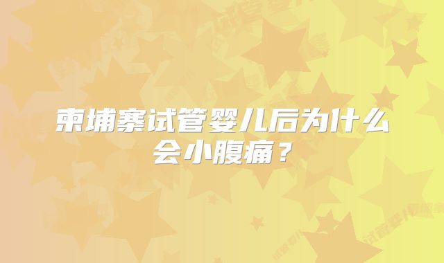 柬埔寨试管婴儿后为什么会小腹痛？