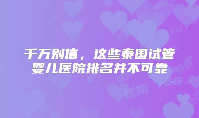 千万别信,这些泰国试管婴儿医院排名并不可靠