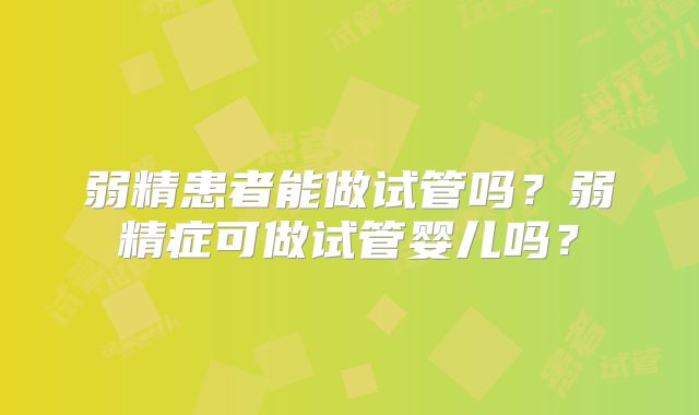 弱精患者能做试管吗？弱精症可做试管婴儿吗？