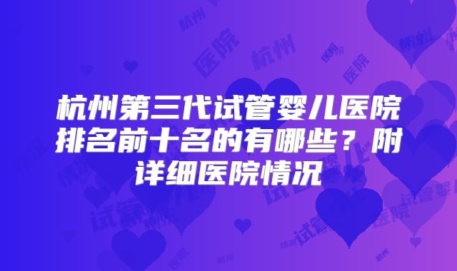 杭州第三代试管婴儿医院排名前十名的有哪些？附详细医院情况