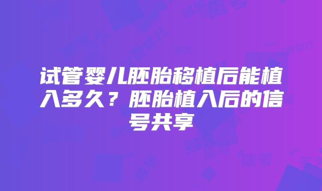 试管婴儿胚胎移植后能植入多久?胚胎植入后的信号共享