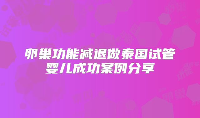 卵巢功能减退做泰国试管婴儿成功案例分享