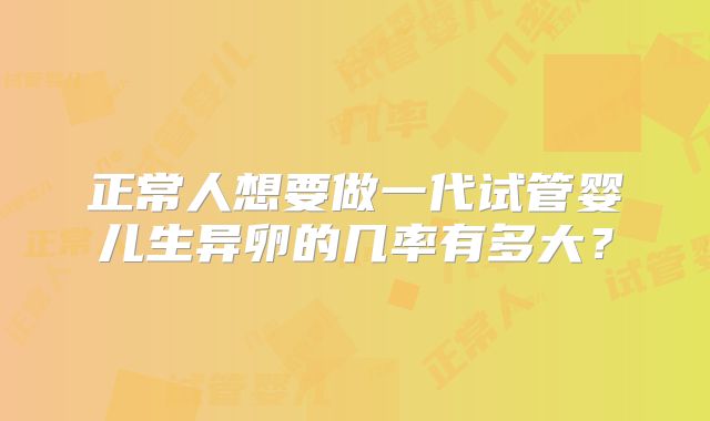 正常人想要做一代试管婴儿生异卵的几率有多大?