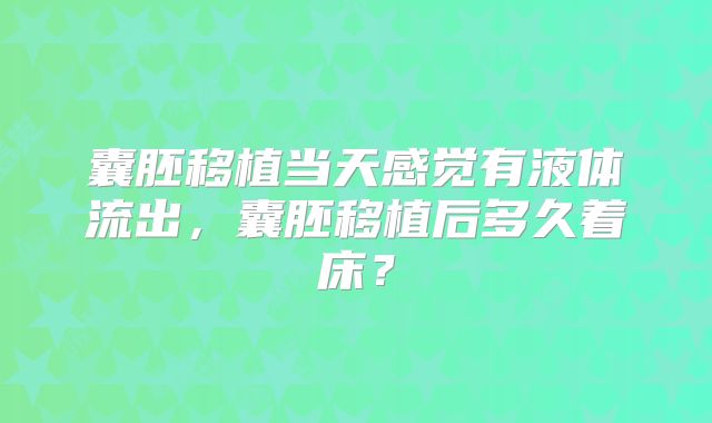 囊胚移植当天感觉有液体流出，囊胚移植后多久着床？