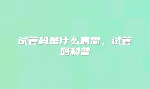 试管码是什么意思，试管码科普