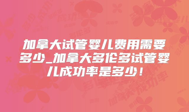 加拿大试管婴儿费用需要多少_加拿大多伦多试管婴儿成功率是多少！