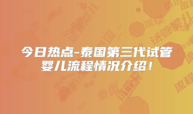 今日热点-泰国第三代试管婴儿流程情况介绍！