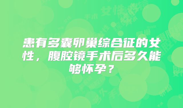 患有多囊卵巢综合征的女性,腹腔镜手术后多久能够怀孕?