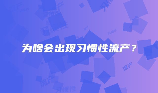 为啥会出现习惯性流产？